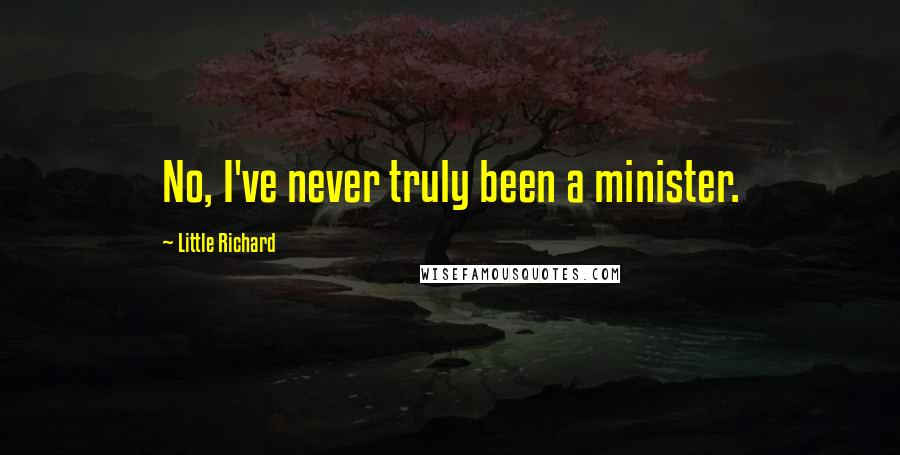 Little Richard Quotes: No, I've never truly been a minister.