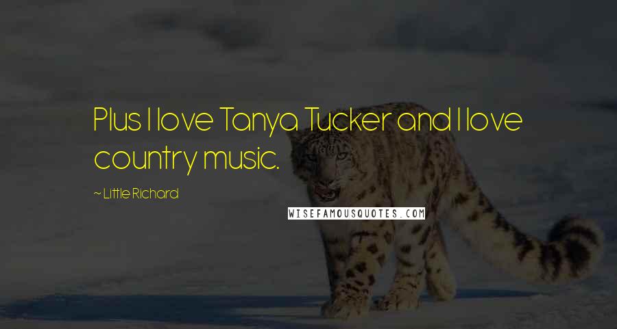 Little Richard Quotes: Plus I love Tanya Tucker and I love country music.