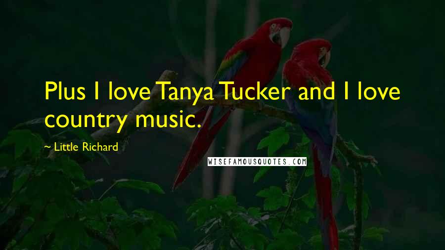 Little Richard Quotes: Plus I love Tanya Tucker and I love country music.