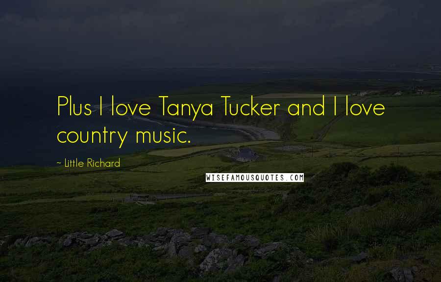 Little Richard Quotes: Plus I love Tanya Tucker and I love country music.