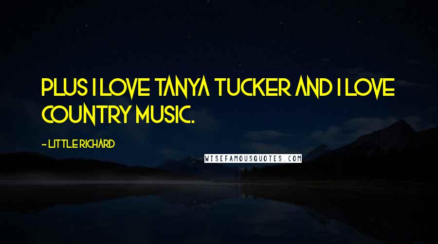 Little Richard Quotes: Plus I love Tanya Tucker and I love country music.