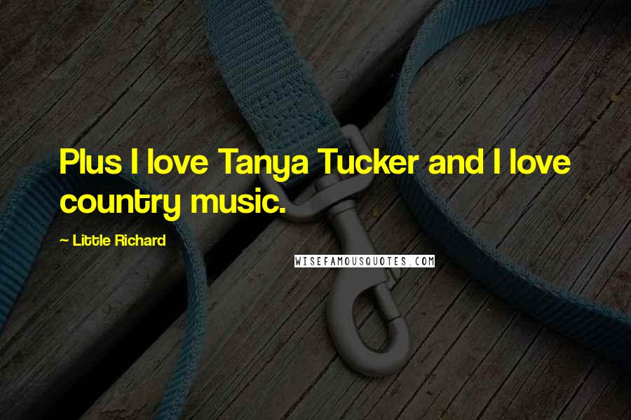 Little Richard Quotes: Plus I love Tanya Tucker and I love country music.