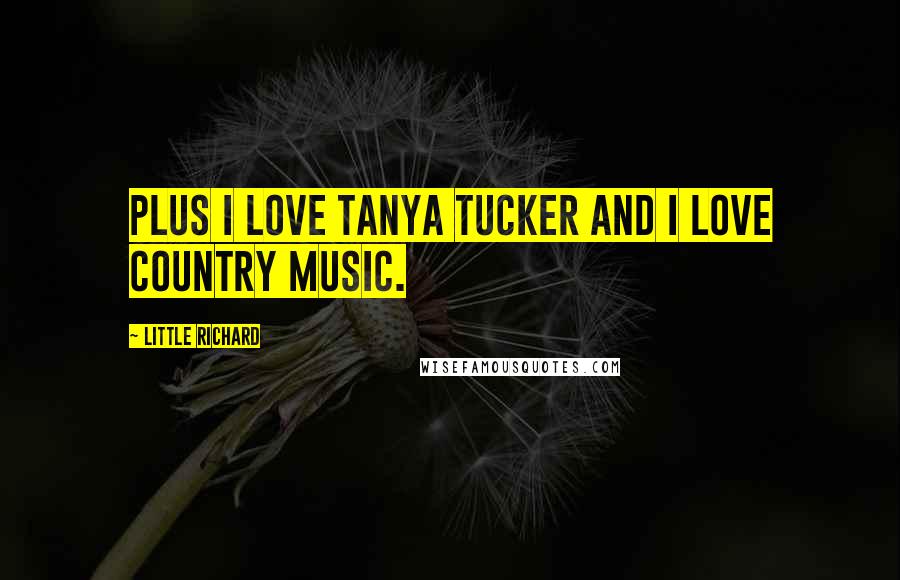 Little Richard Quotes: Plus I love Tanya Tucker and I love country music.