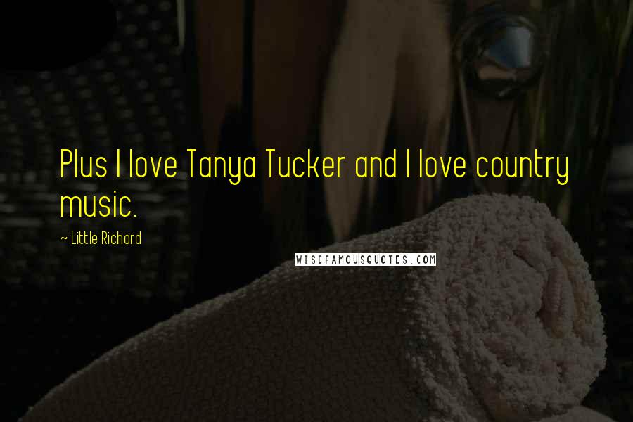 Little Richard Quotes: Plus I love Tanya Tucker and I love country music.