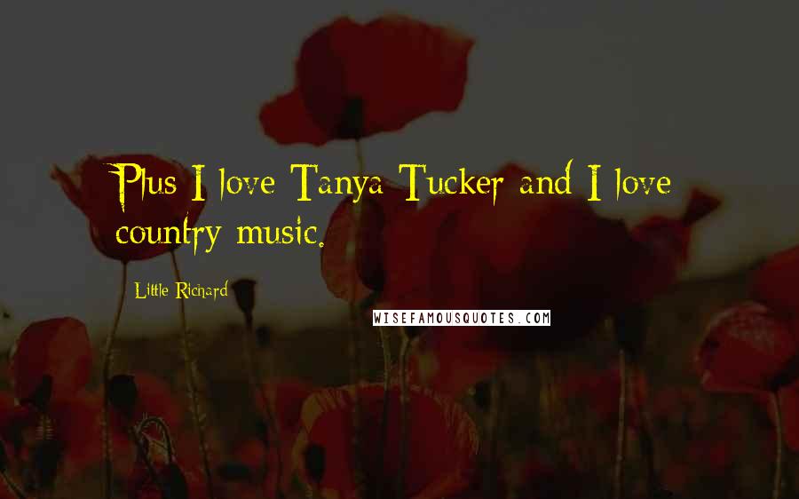 Little Richard Quotes: Plus I love Tanya Tucker and I love country music.