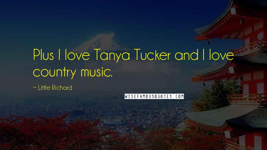 Little Richard Quotes: Plus I love Tanya Tucker and I love country music.