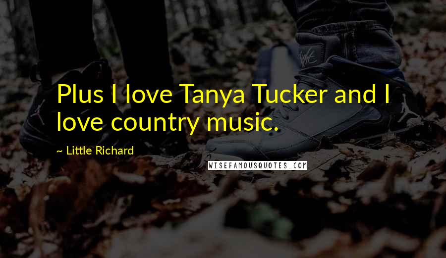 Little Richard Quotes: Plus I love Tanya Tucker and I love country music.