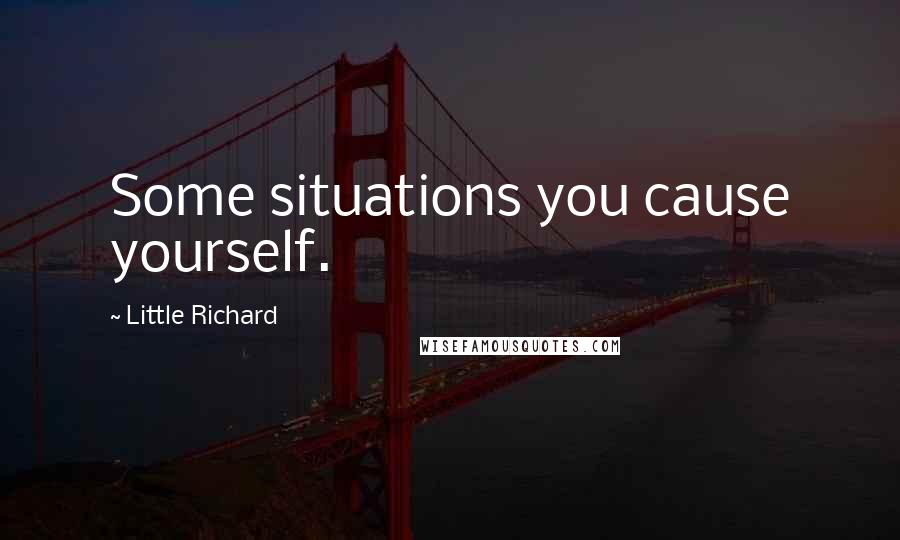 Little Richard Quotes: Some situations you cause yourself.