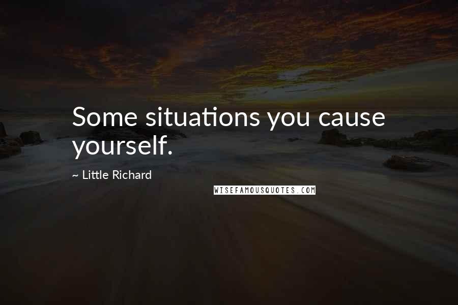 Little Richard Quotes: Some situations you cause yourself.