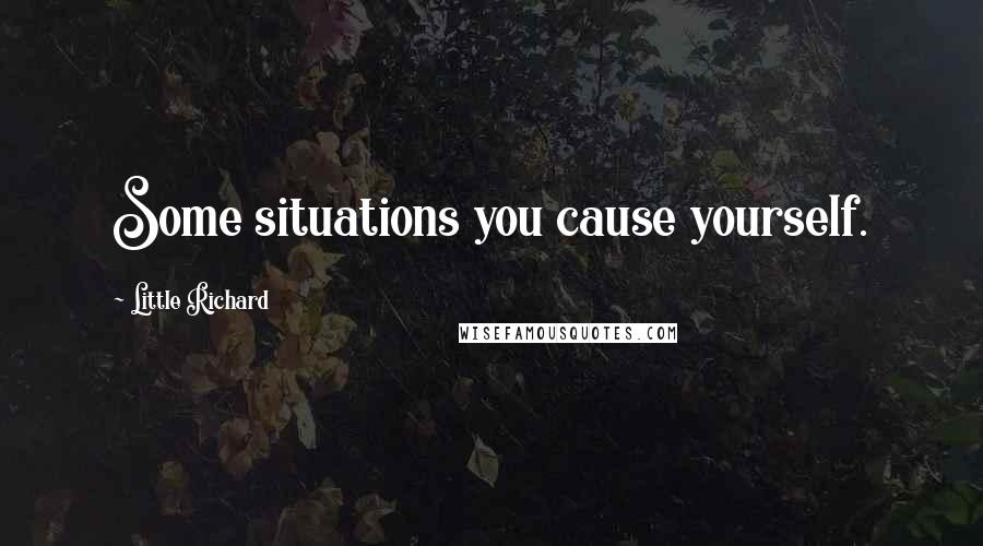 Little Richard Quotes: Some situations you cause yourself.