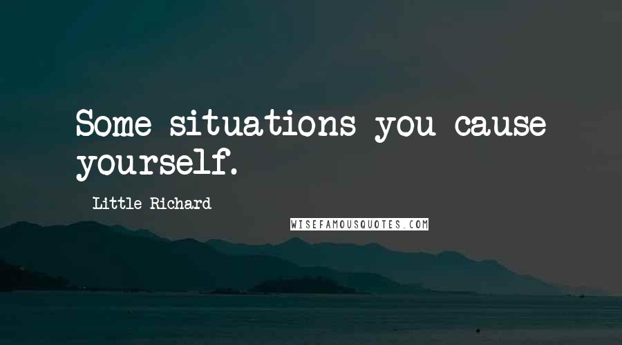 Little Richard Quotes: Some situations you cause yourself.