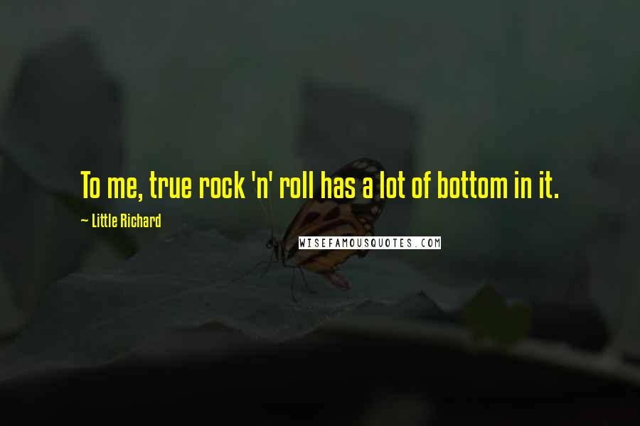 Little Richard Quotes: To me, true rock 'n' roll has a lot of bottom in it.