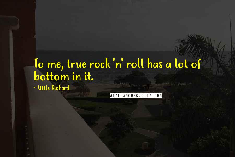 Little Richard Quotes: To me, true rock 'n' roll has a lot of bottom in it.