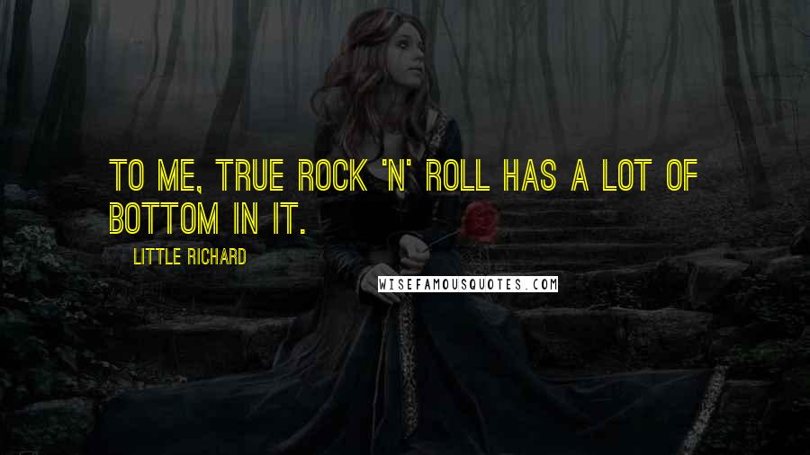 Little Richard Quotes: To me, true rock 'n' roll has a lot of bottom in it.