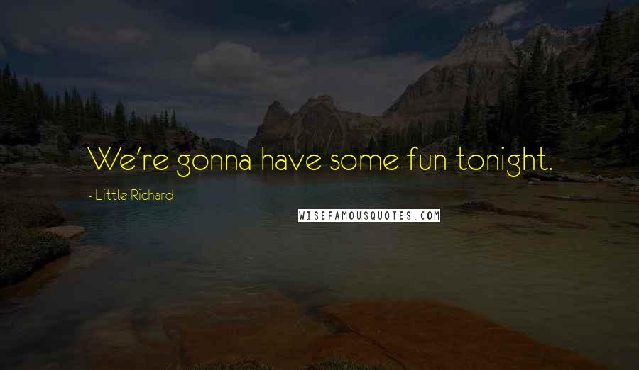 Little Richard Quotes: We're gonna have some fun tonight.