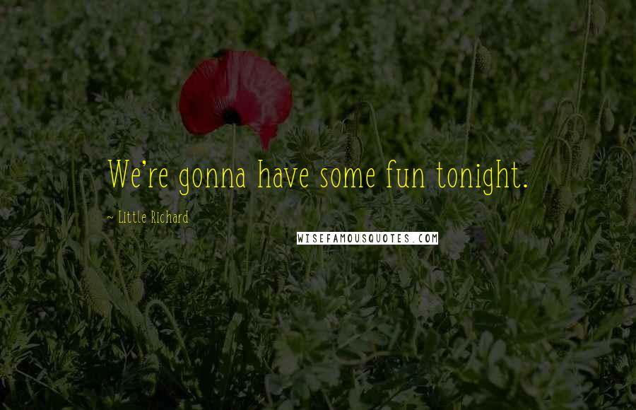 Little Richard Quotes: We're gonna have some fun tonight.