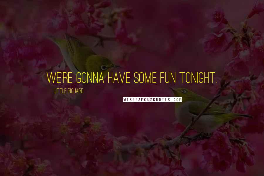 Little Richard Quotes: We're gonna have some fun tonight.