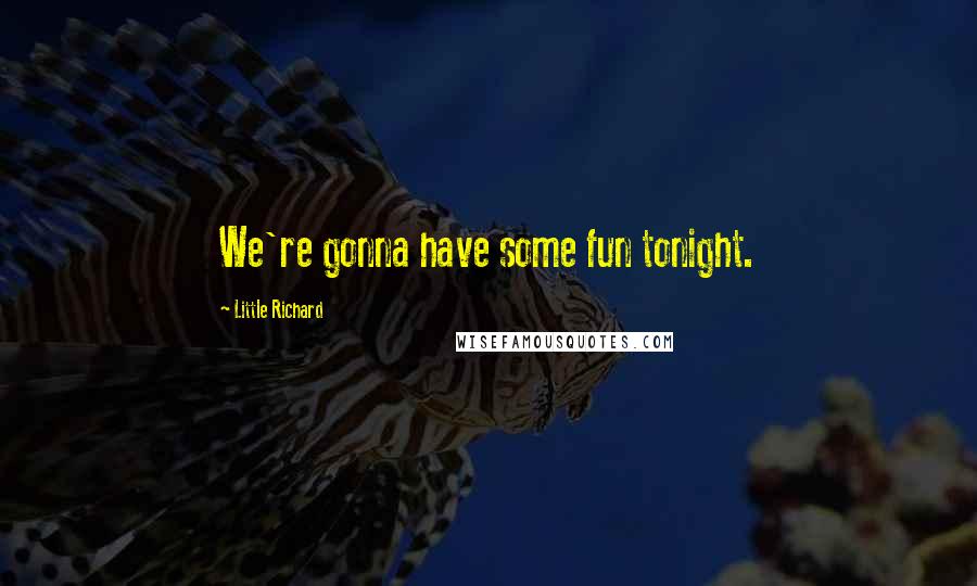Little Richard Quotes: We're gonna have some fun tonight.