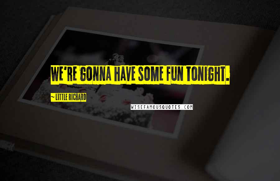 Little Richard Quotes: We're gonna have some fun tonight.