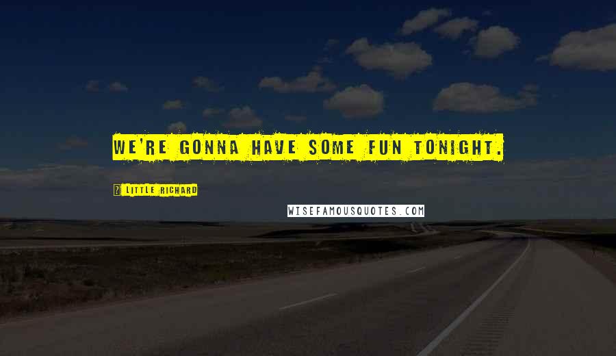 Little Richard Quotes: We're gonna have some fun tonight.