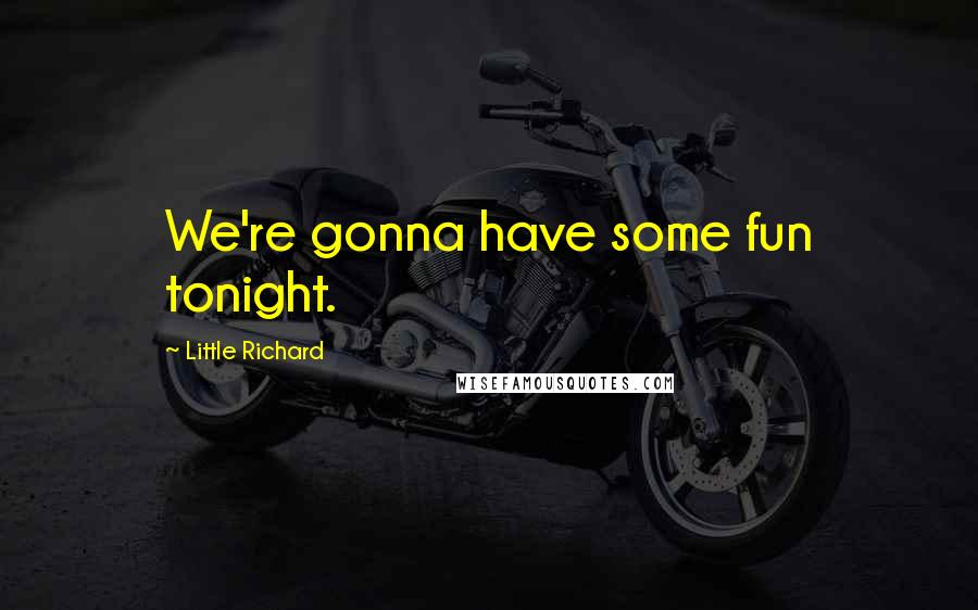 Little Richard Quotes: We're gonna have some fun tonight.