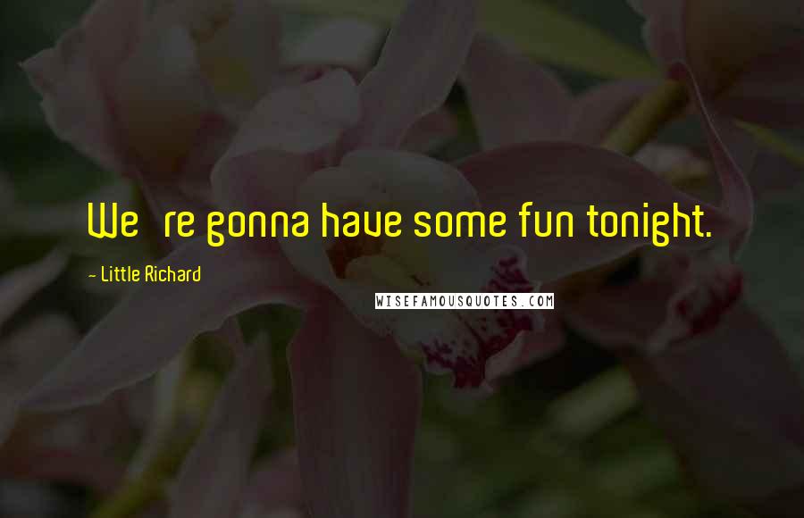 Little Richard Quotes: We're gonna have some fun tonight.