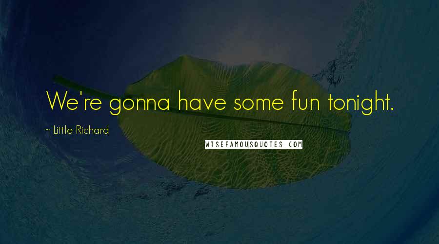 Little Richard Quotes: We're gonna have some fun tonight.