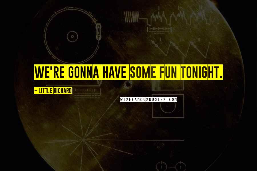 Little Richard Quotes: We're gonna have some fun tonight.