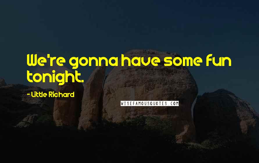 Little Richard Quotes: We're gonna have some fun tonight.