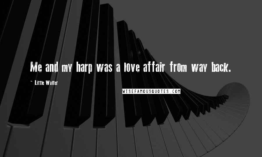 Little Walter Quotes: Me and my harp was a love affair from way back.