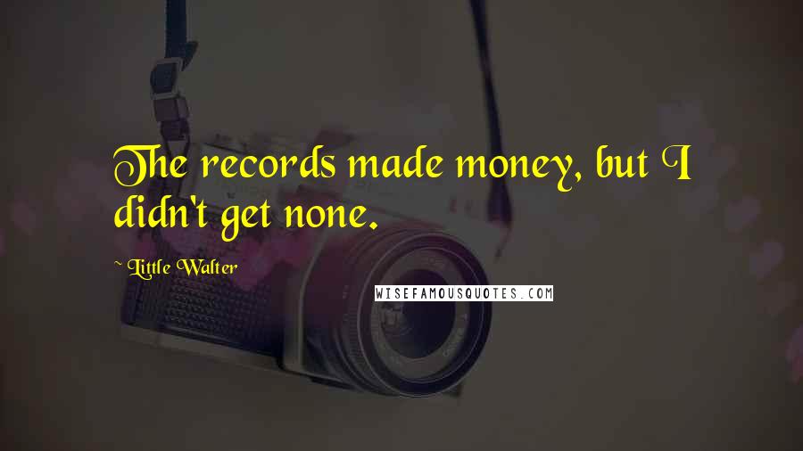 Little Walter Quotes: The records made money, but I didn't get none.