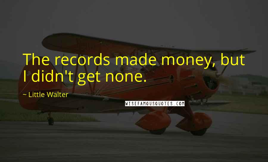 Little Walter Quotes: The records made money, but I didn't get none.