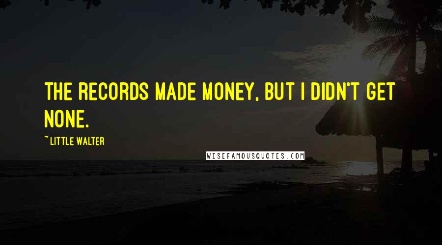 Little Walter Quotes: The records made money, but I didn't get none.