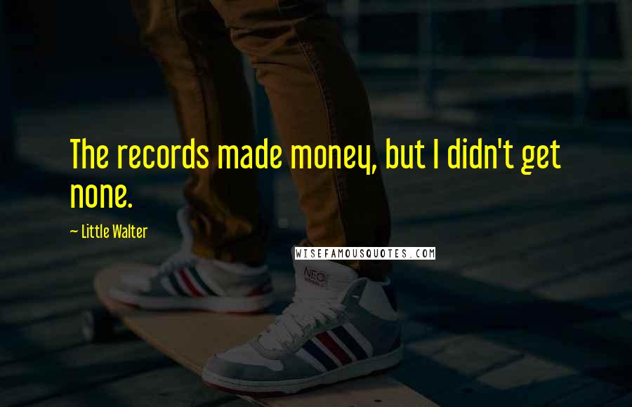 Little Walter Quotes: The records made money, but I didn't get none.