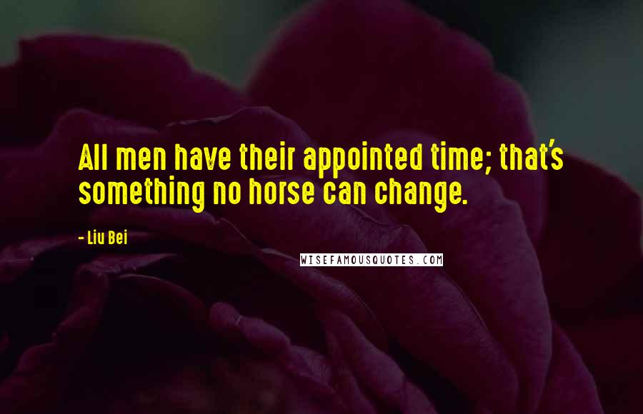 Liu Bei Quotes: All men have their appointed time; that's something no horse can change.
