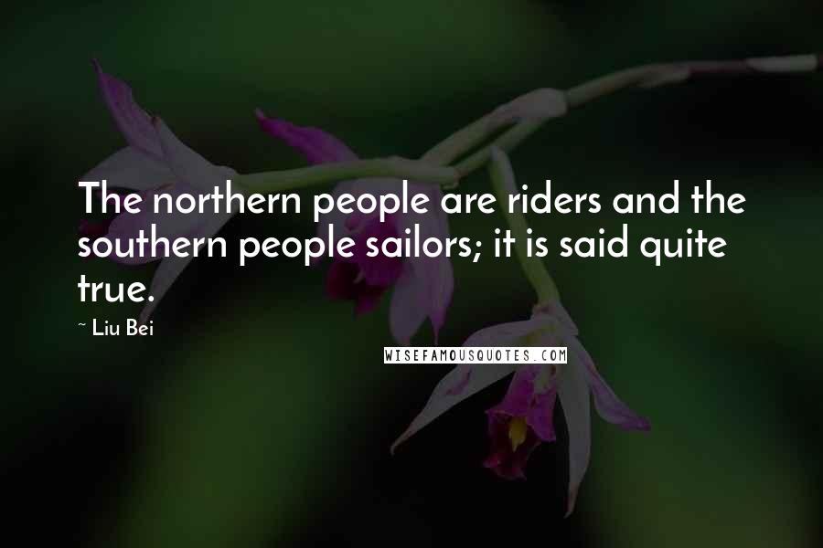 Liu Bei Quotes: The northern people are riders and the southern people sailors; it is said quite true.