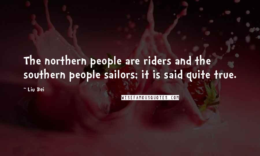 Liu Bei Quotes: The northern people are riders and the southern people sailors; it is said quite true.