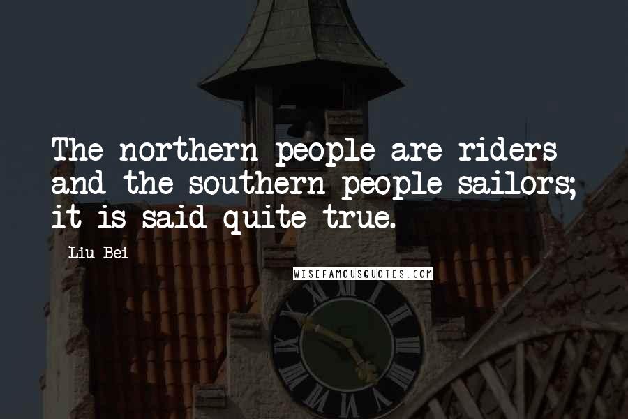 Liu Bei Quotes: The northern people are riders and the southern people sailors; it is said quite true.