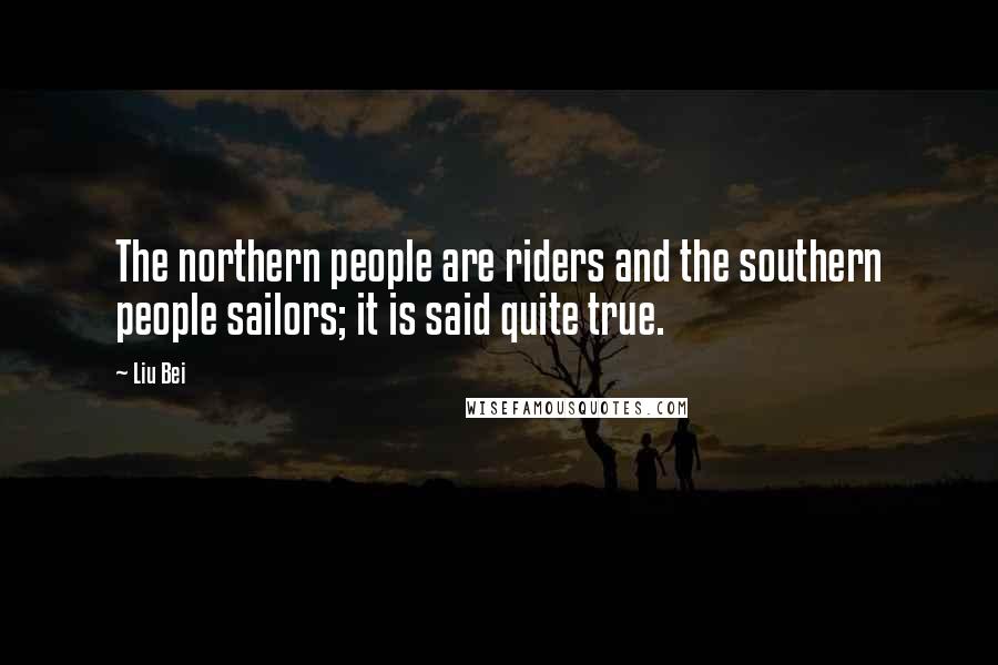 Liu Bei Quotes: The northern people are riders and the southern people sailors; it is said quite true.