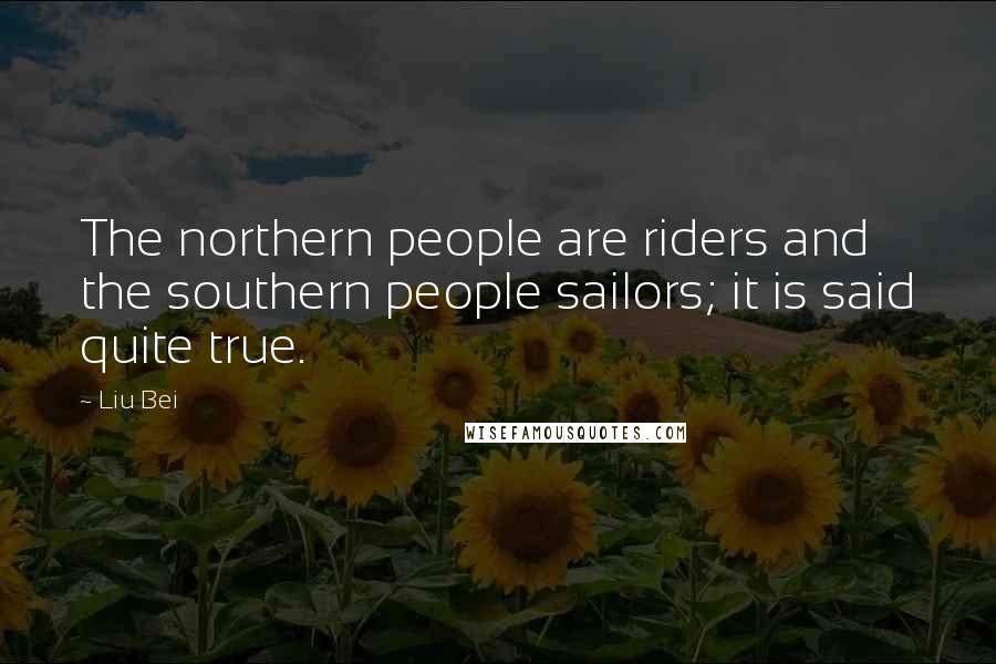 Liu Bei Quotes: The northern people are riders and the southern people sailors; it is said quite true.