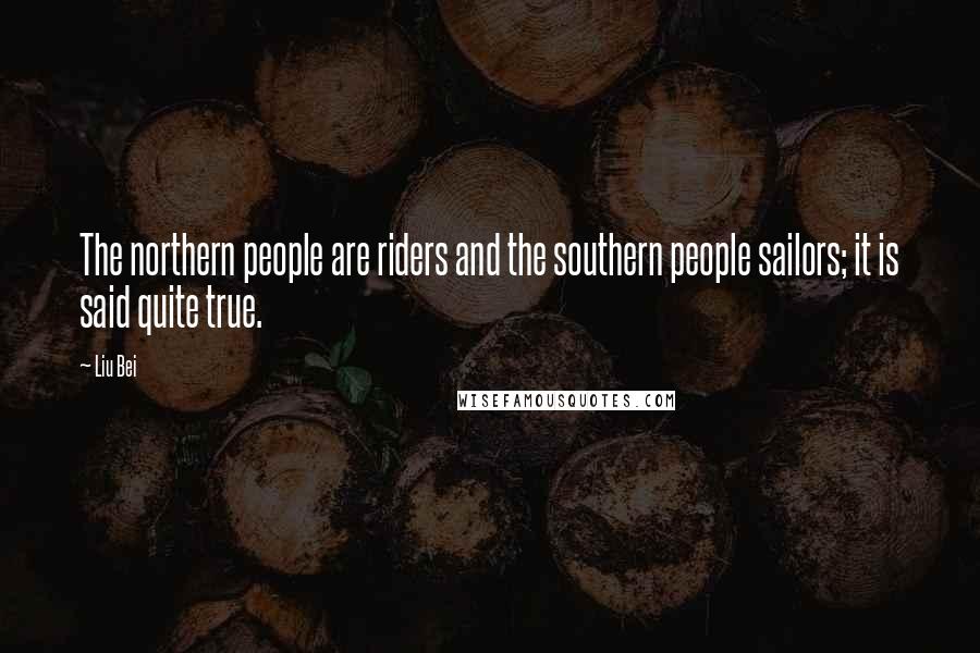 Liu Bei Quotes: The northern people are riders and the southern people sailors; it is said quite true.