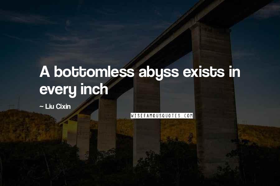 Liu Cixin Quotes: A bottomless abyss exists in every inch