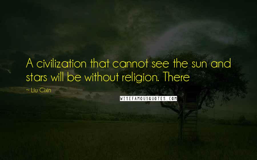 Liu Cixin Quotes: A civilization that cannot see the sun and stars will be without religion. There