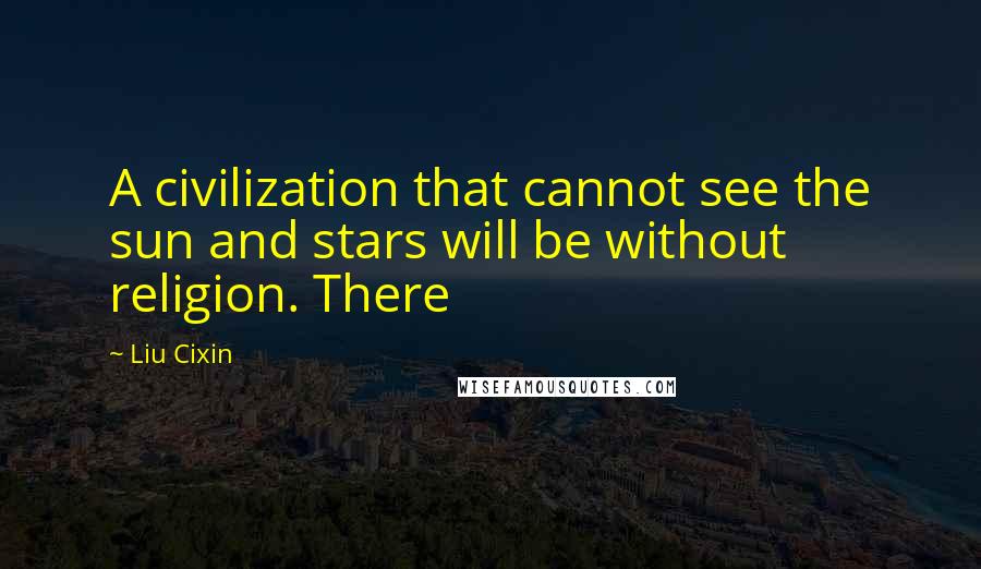 Liu Cixin Quotes: A civilization that cannot see the sun and stars will be without religion. There