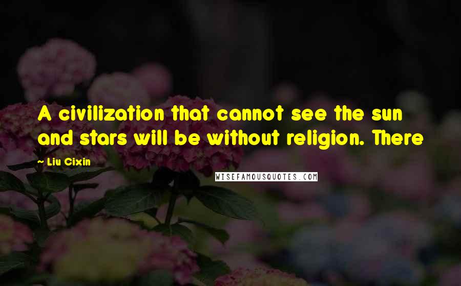 Liu Cixin Quotes: A civilization that cannot see the sun and stars will be without religion. There