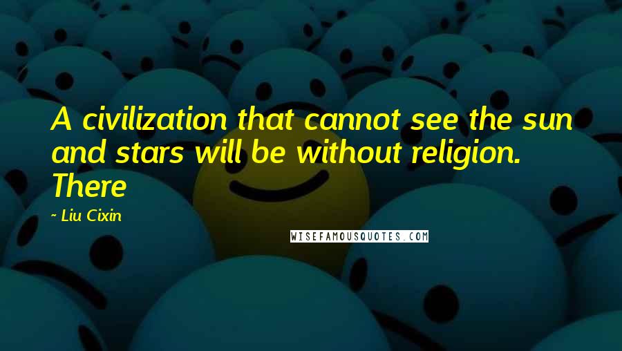 Liu Cixin Quotes: A civilization that cannot see the sun and stars will be without religion. There