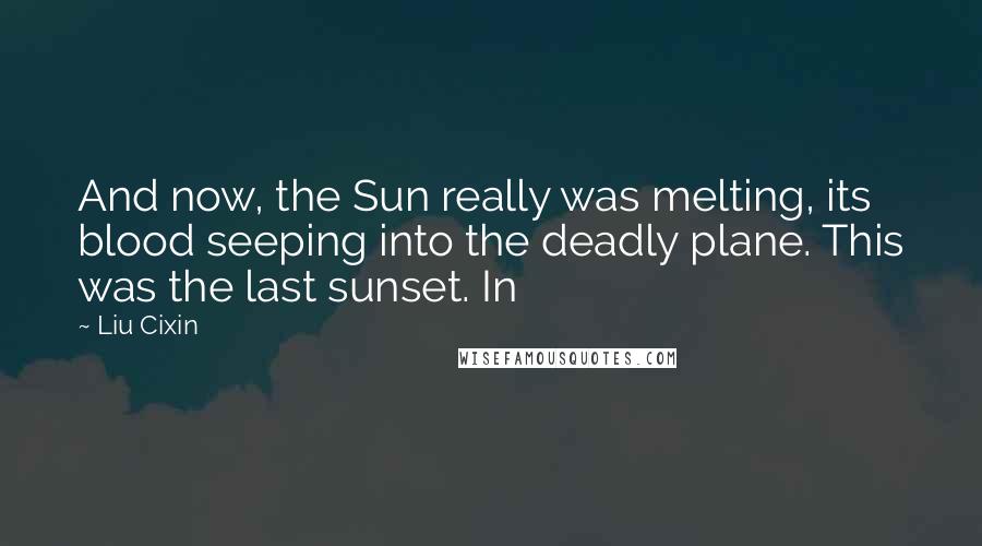Liu Cixin Quotes: And now, the Sun really was melting, its blood seeping into the deadly plane. This was the last sunset. In