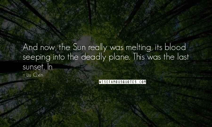 Liu Cixin Quotes: And now, the Sun really was melting, its blood seeping into the deadly plane. This was the last sunset. In