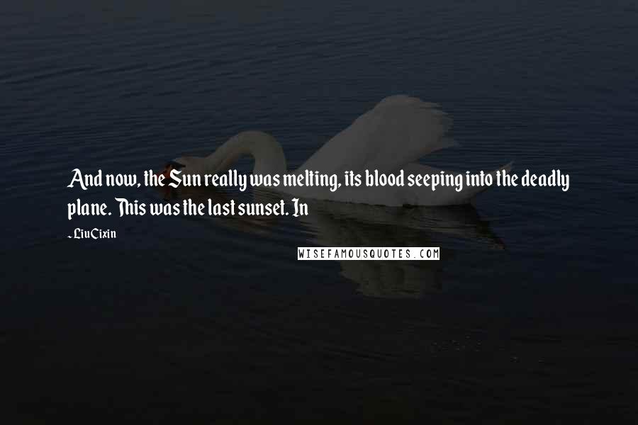 Liu Cixin Quotes: And now, the Sun really was melting, its blood seeping into the deadly plane. This was the last sunset. In
