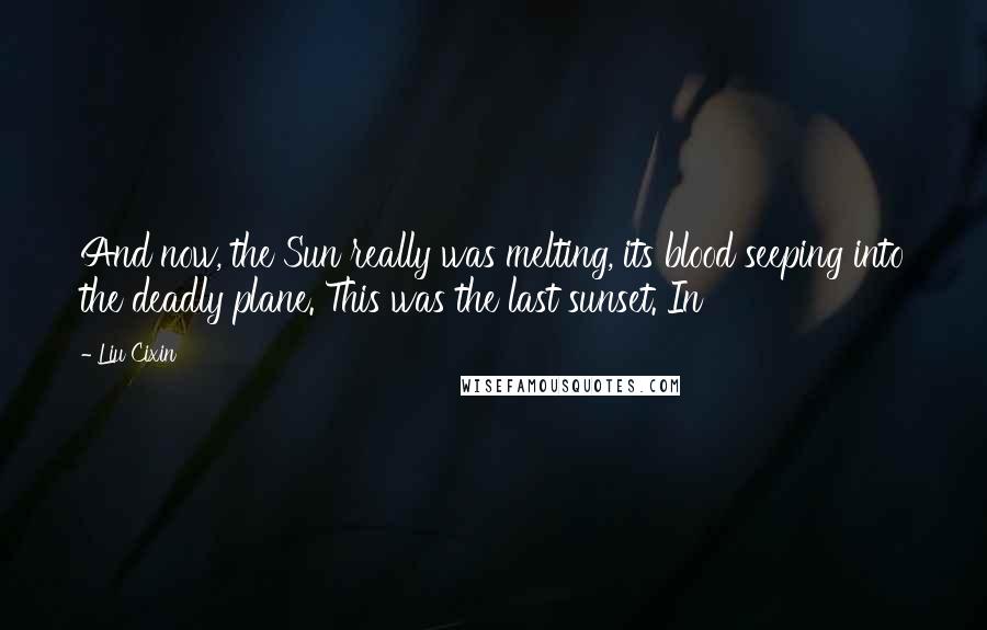 Liu Cixin Quotes: And now, the Sun really was melting, its blood seeping into the deadly plane. This was the last sunset. In